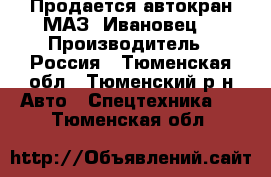 Продается автокран МАЗ “Ивановец“ › Производитель ­ Россия - Тюменская обл., Тюменский р-н Авто » Спецтехника   . Тюменская обл.